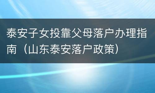 泰安子女投靠父母落户办理指南（山东泰安落户政策）