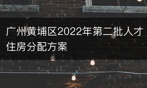 广州黄埔区2022年第二批人才住房分配方案