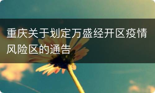 重庆关于划定万盛经开区疫情风险区的通告