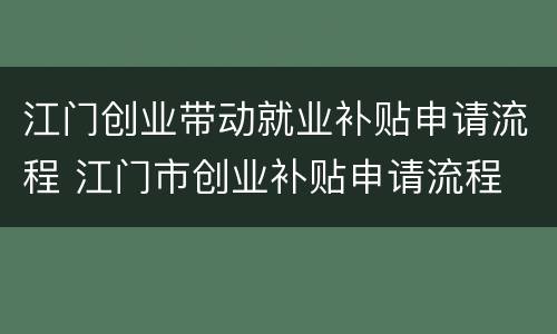 江门创业带动就业补贴申请流程 江门市创业补贴申请流程