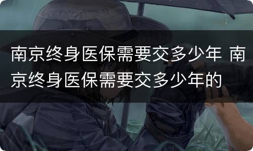 南京终身医保需要交多少年 南京终身医保需要交多少年的