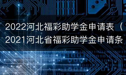 2022河北福彩助学金申请表（2021河北省福彩助学金申请条件）