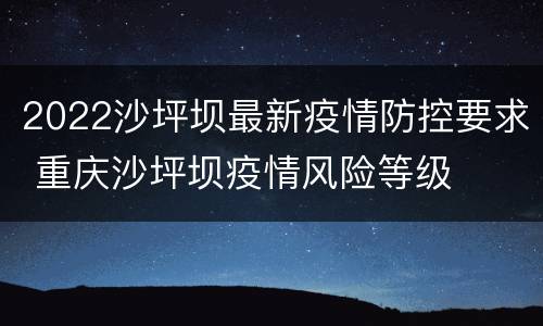 2022沙坪坝最新疫情防控要求 重庆沙坪坝疫情风险等级
