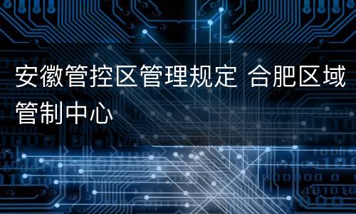 安徽管控区管理规定 合肥区域管制中心