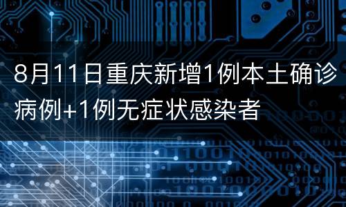 8月11日重庆新增1例本土确诊病例+1例无症状感染者