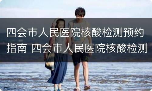 四会市人民医院核酸检测预约指南 四会市人民医院核酸检测预约指南查询