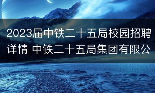 2023届中铁二十五局校园招聘详情 中铁二十五局集团有限公司校园招聘