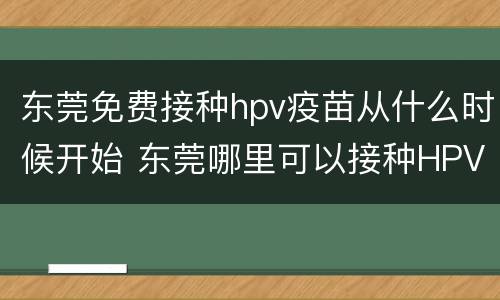 东莞免费接种hpv疫苗从什么时候开始 东莞哪里可以接种HPV疫苗