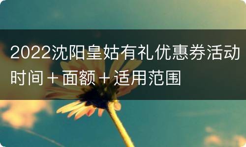 2022沈阳皇姑有礼优惠券活动时间＋面额＋适用范围