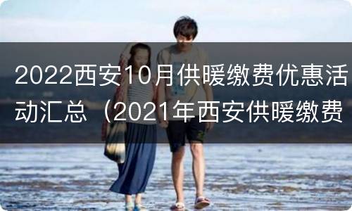 2022西安10月供暖缴费优惠活动汇总（2021年西安供暖缴费政策）