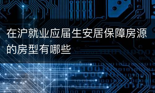 在沪就业应届生安居保障房源的房型有哪些