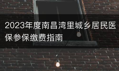 2023年度南昌湾里城乡居民医保参保缴费指南