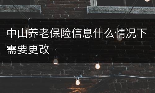 中山养老保险信息什么情况下需要更改