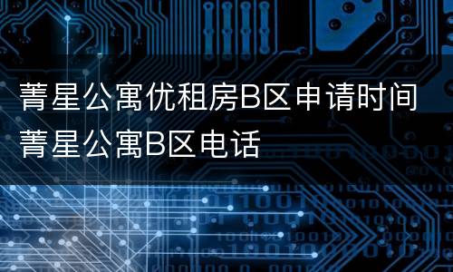 菁星公寓优租房B区申请时间 菁星公寓B区电话