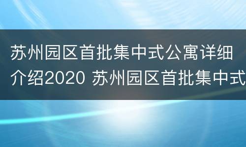 苏州园区首批集中式公寓详细介绍2020 苏州园区首批集中式公寓详细介绍2020年