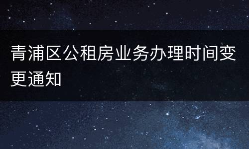 青浦区公租房业务办理时间变更通知
