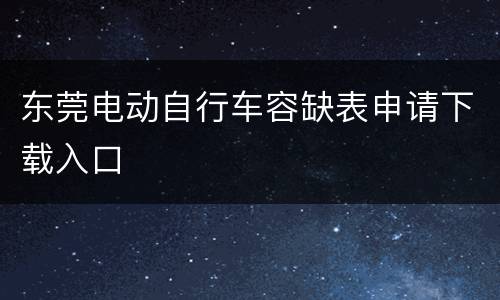 东莞电动自行车容缺表申请下载入口