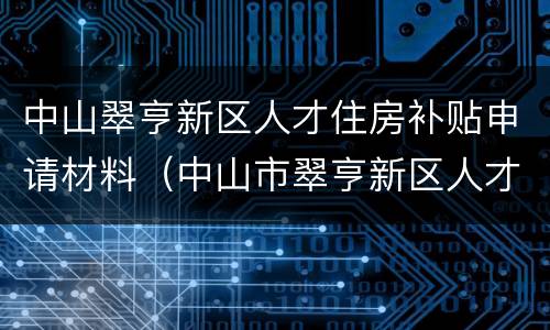 中山翠亨新区人才住房补贴申请材料（中山市翠亨新区人才服务中心）