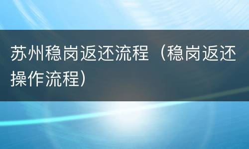 苏州稳岗返还流程（稳岗返还操作流程）