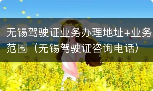 无锡驾驶证业务办理地址+业务范围（无锡驾驶证咨询电话）