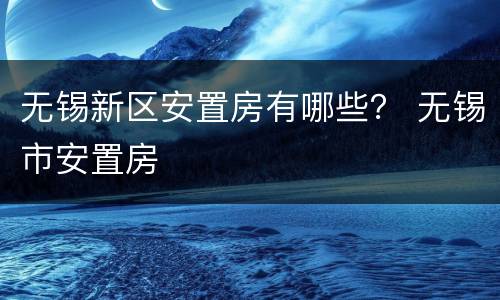 无锡新区安置房有哪些？ 无锡市安置房