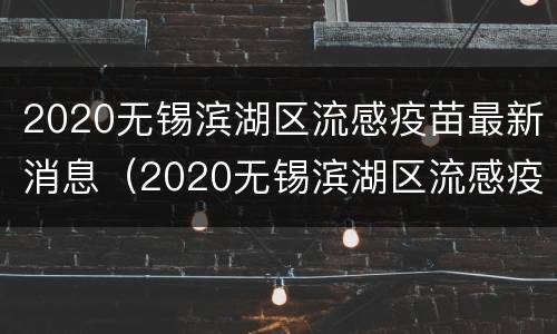 2020无锡滨湖区流感疫苗最新消息（2020无锡滨湖区流感疫苗最新消息公布）