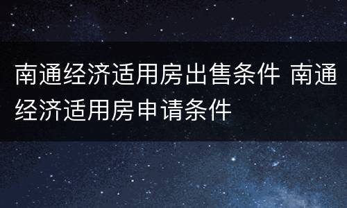 南通经济适用房出售条件 南通经济适用房申请条件
