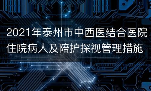 2021年泰州市中西医结合医院住院病人及陪护探视管理措施