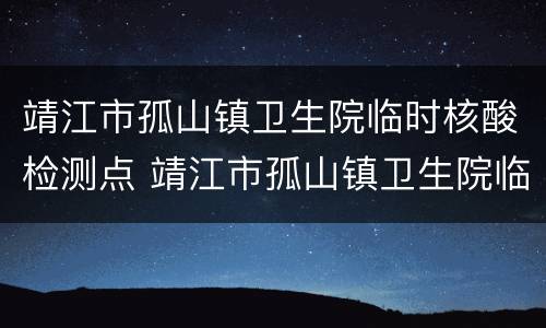 靖江市孤山镇卫生院临时核酸检测点 靖江市孤山镇卫生院临时核酸检测点地址