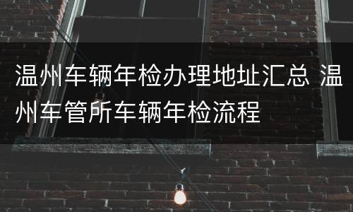 温州车辆年检办理地址汇总 温州车管所车辆年检流程