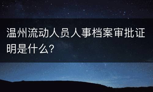 温州流动人员人事档案审批证明是什么？