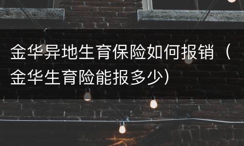 金华异地生育保险如何报销（金华生育险能报多少）