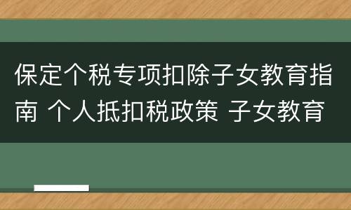 保定个税专项扣除子女教育指南 个人抵扣税政策 子女教育