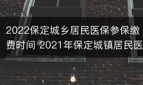 2022保定城乡居民医保参保缴费时间 2021年保定城镇居民医保缴费时间