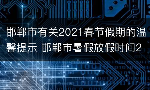 邯郸市有关2021春节假期的温馨提示 邯郸市暑假放假时间2021年