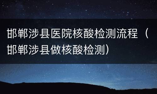 邯郸涉县医院核酸检测流程（邯郸涉县做核酸检测）