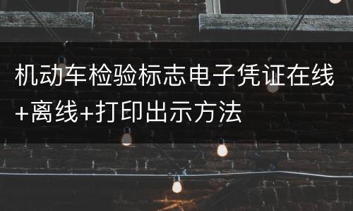 机动车检验标志电子凭证在线+离线+打印出示方法