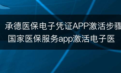 承德医保电子凭证APP激活步骤 国家医保服务app激活电子医保凭证流程