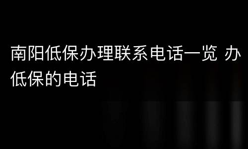 南阳低保办理联系电话一览 办低保的电话