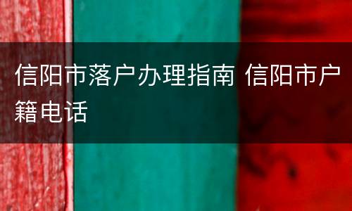 信阳市落户办理指南 信阳市户籍电话