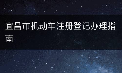 宜昌市机动车注册登记办理指南