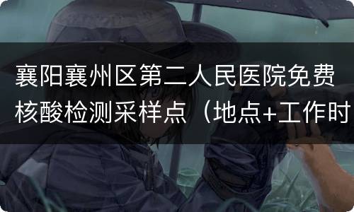 襄阳襄州区第二人民医院免费核酸检测采样点（地点+工作时间）