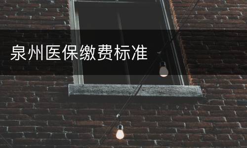 泉州医保缴费标准