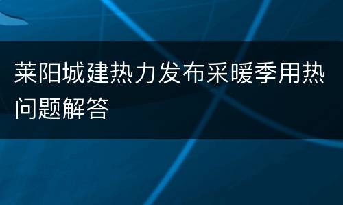 莱阳城建热力发布采暖季用热问题解答