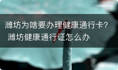 潍坊为啥要办理健康通行卡？ 潍坊健康通行证怎么办