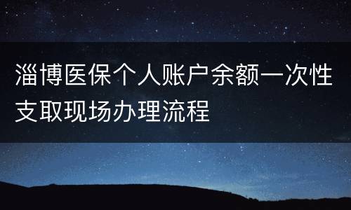 淄博医保个人账户余额一次性支取现场办理流程