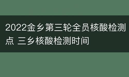 2022金乡第三轮全员核酸检测点 三乡核酸检测时间