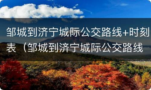 邹城到济宁城际公交路线+时刻表（邹城到济宁城际公交路线 时刻表最新）