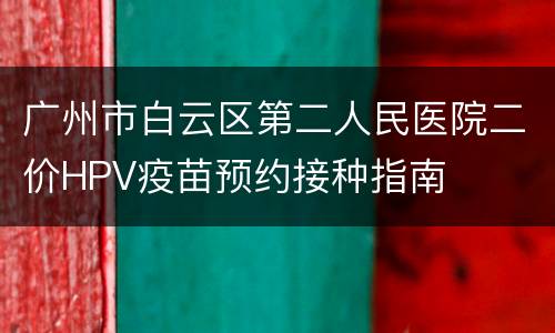 广州市白云区第二人民医院二价HPV疫苗预约接种指南