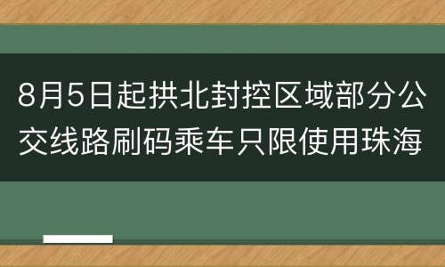 8月5日起拱北封控区域部分公交线路刷码乘车只限使用珠海通乘车码